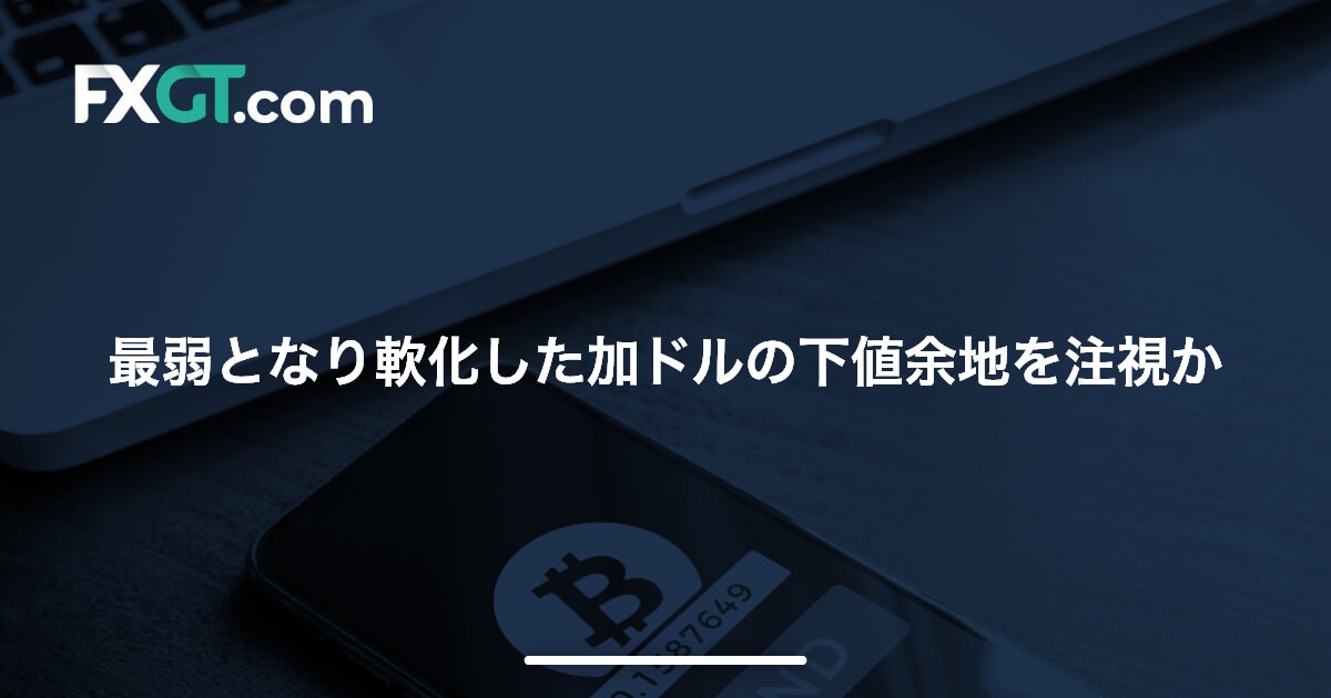 最弱となり軟化した加ドルの下値余地を注視か